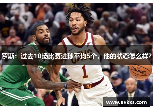 罗斯：过去10场比赛进球平均5个，他的状态怎么样？
